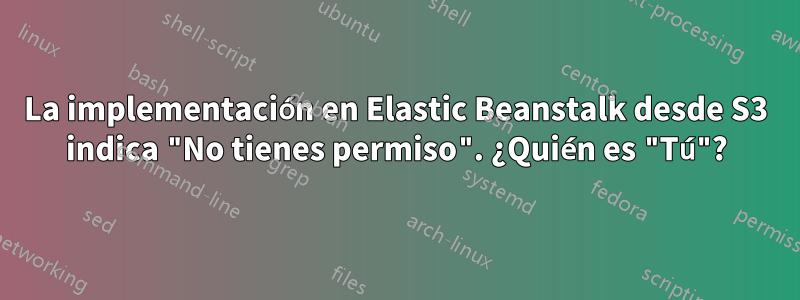 La implementación en Elastic Beanstalk desde S3 indica "No tienes permiso". ¿Quién es "Tú"?