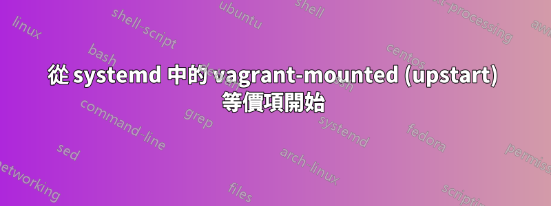 從 systemd 中的 vagrant-mounted (upstart) 等價項開始