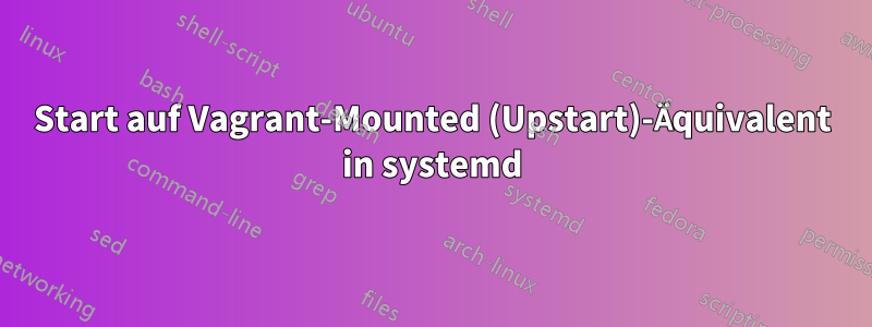 Start auf Vagrant-Mounted (Upstart)-Äquivalent in systemd