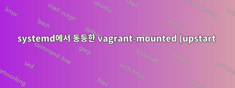 systemd에서 동등한 vagrant-mounted (upstart)에서 시작
