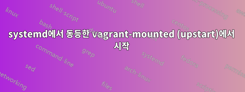 systemd에서 동등한 vagrant-mounted (upstart)에서 시작