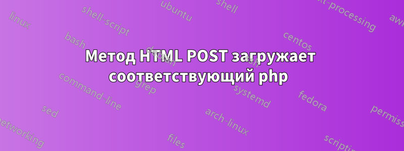 Метод HTML POST загружает соответствующий php 