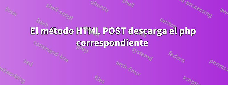 El método HTML POST descarga el php correspondiente 