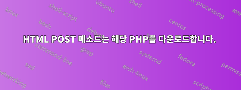 HTML POST 메소드는 해당 PHP를 다운로드합니다.