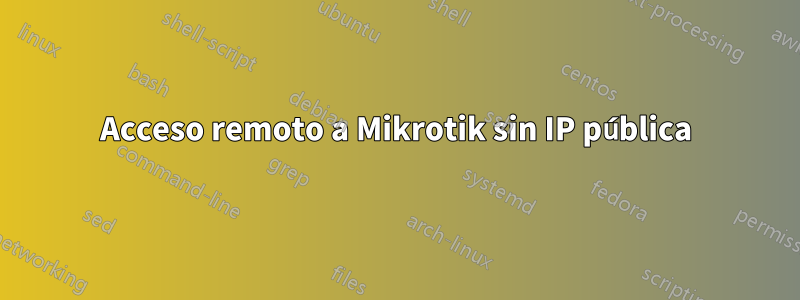 Acceso remoto a Mikrotik sin IP pública