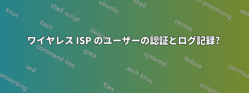 ワイヤレス ISP のユーザーの認証とログ記録?