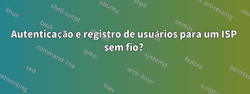 Autenticação e registro de usuários para um ISP sem fio?