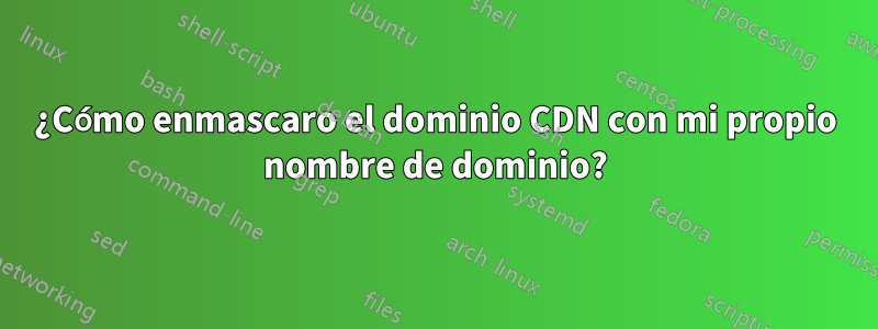 ¿Cómo enmascaro el dominio CDN con mi propio nombre de dominio?