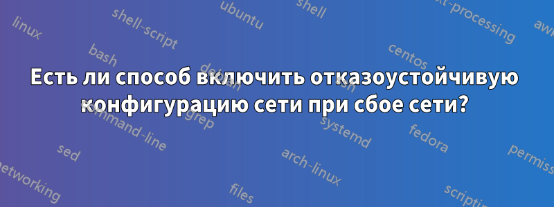 Есть ли способ включить отказоустойчивую конфигурацию сети при сбое сети?