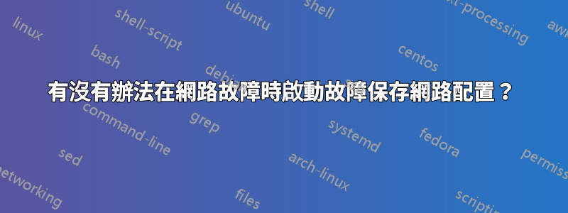 有沒有辦法在網路故障時啟動故障保存網路配置？