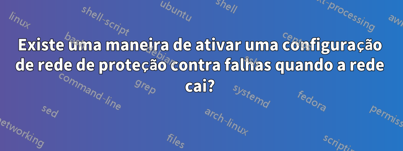 Existe uma maneira de ativar uma configuração de rede de proteção contra falhas quando a rede cai?