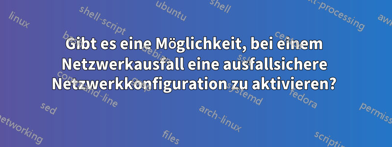 Gibt es eine Möglichkeit, bei einem Netzwerkausfall eine ausfallsichere Netzwerkkonfiguration zu aktivieren?