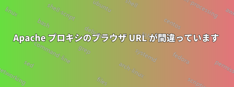 Apache プロキシのブラウザ URL が間違っています