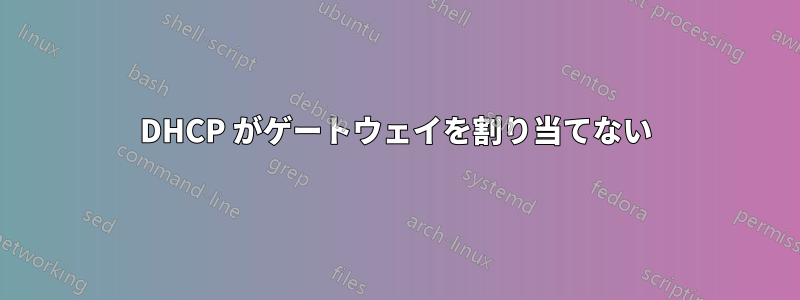 DHCP がゲートウェイを割り当てない