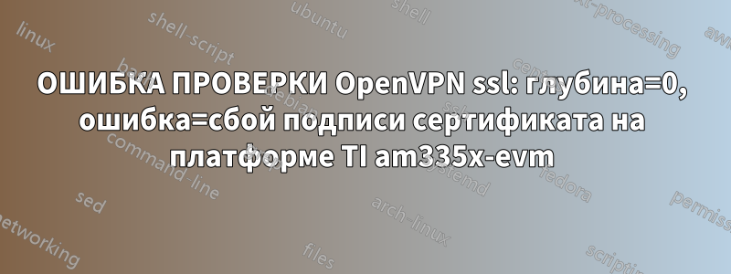 ОШИБКА ПРОВЕРКИ OpenVPN ssl: глубина=0, ошибка=сбой подписи сертификата на платформе TI am335x-evm