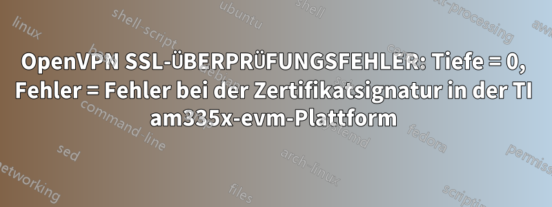 OpenVPN SSL-ÜBERPRÜFUNGSFEHLER: Tiefe = 0, Fehler = Fehler bei der Zertifikatsignatur in der TI am335x-evm-Plattform