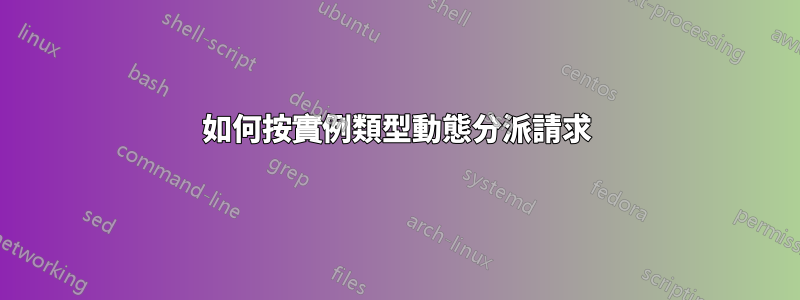 如何按實例類型動態分派請求