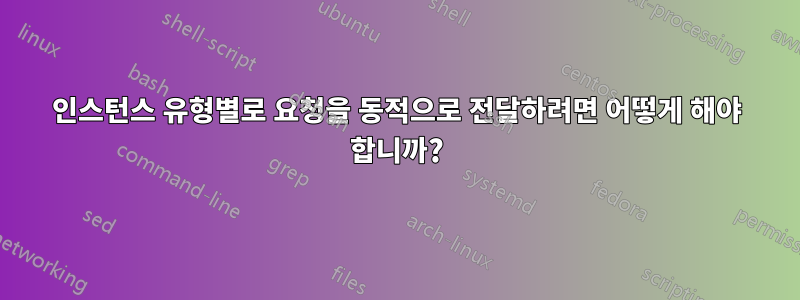 인스턴스 유형별로 요청을 동적으로 전달하려면 어떻게 해야 합니까?