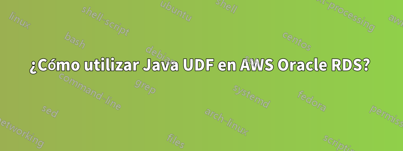 ¿Cómo utilizar Java UDF en AWS Oracle RDS?