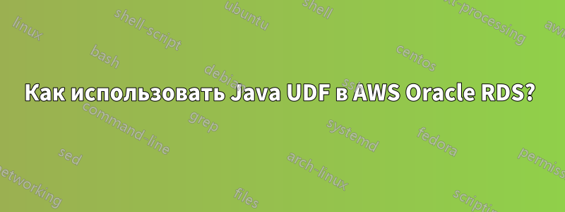 Как использовать Java UDF в AWS Oracle RDS?