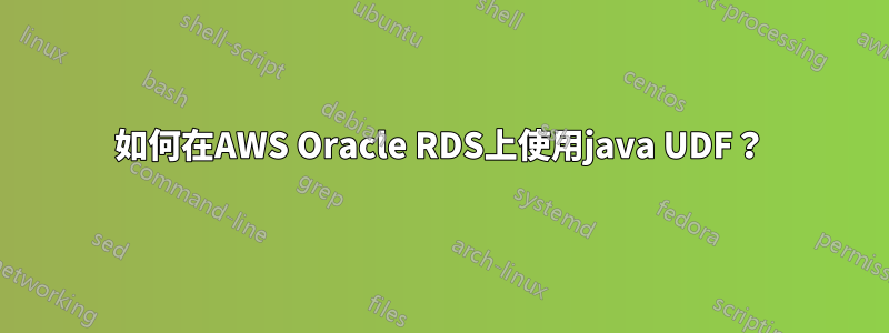 如何在AWS Oracle RDS上使用java UDF？