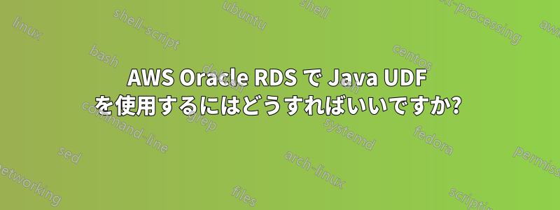 AWS Oracle RDS で Java UDF を使用するにはどうすればいいですか?