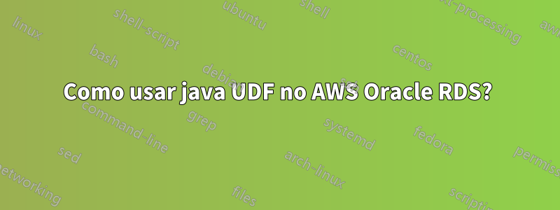 Como usar java UDF no AWS Oracle RDS?