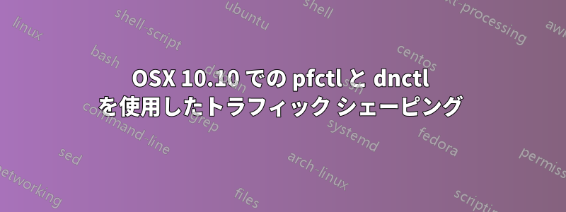 OSX 10.10 での pfctl と dnctl を使用したトラフィック シェーピング