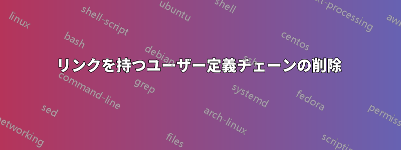 リンクを持つユーザー定義チェーンの削除