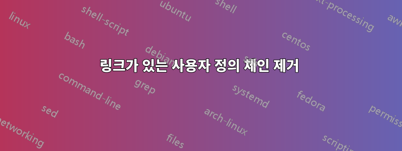 링크가 있는 사용자 정의 체인 제거