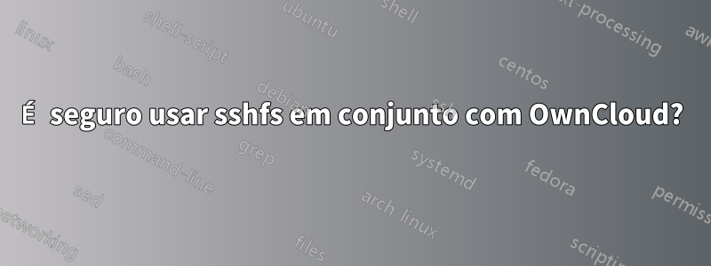 É seguro usar sshfs em conjunto com OwnCloud?