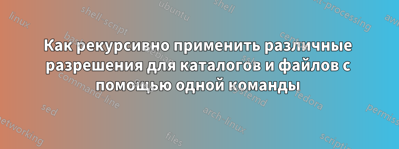 Как рекурсивно применить различные разрешения для каталогов и файлов с помощью одной команды