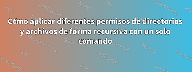 Cómo aplicar diferentes permisos de directorios y archivos de forma recursiva con un solo comando