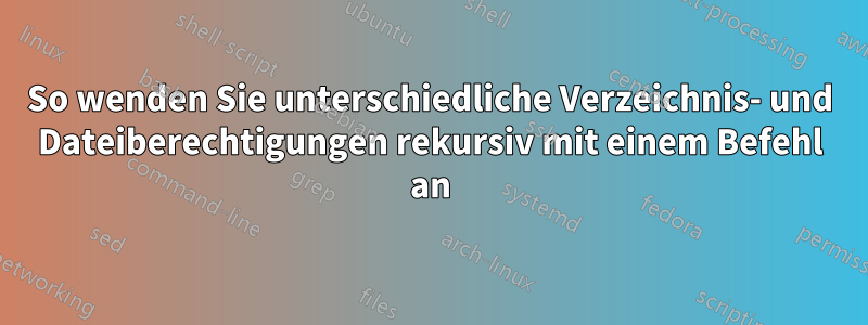 So wenden Sie unterschiedliche Verzeichnis- und Dateiberechtigungen rekursiv mit einem Befehl an