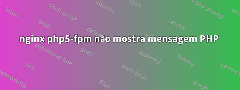 nginx php5-fpm não mostra mensagem PHP