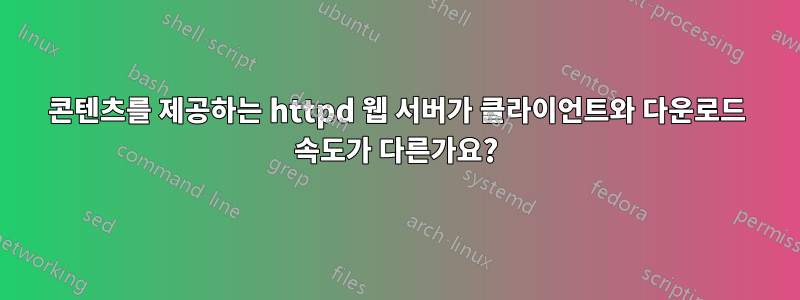 콘텐츠를 제공하는 httpd 웹 서버가 클라이언트와 다운로드 속도가 다른가요?