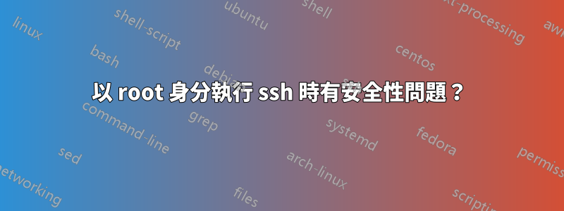 以 root 身分執行 ssh 時有安全性問題？