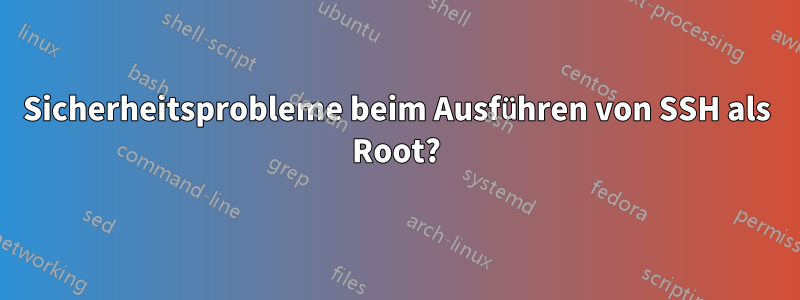 Sicherheitsprobleme beim Ausführen von SSH als Root?