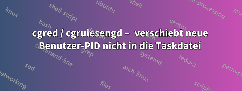 cgred / cgrulesengd – verschiebt neue Benutzer-PID nicht in die Taskdatei