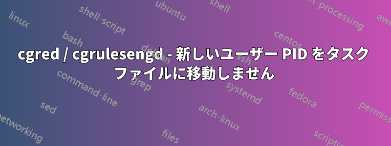 cgred / cgrulesengd - 新しいユーザー PID をタスク ファイルに移動しません