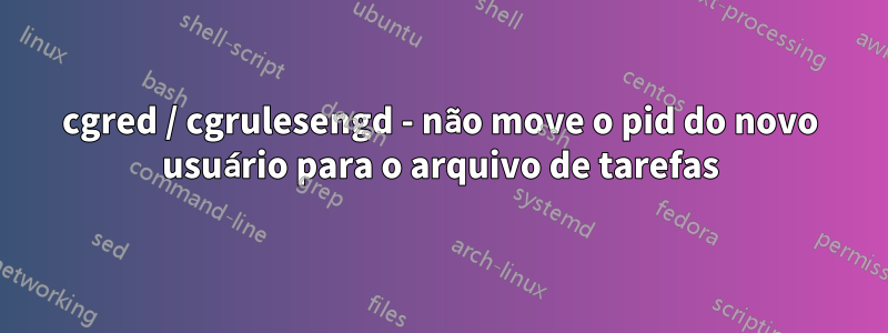 cgred / cgrulesengd - não move o pid do novo usuário para o arquivo de tarefas