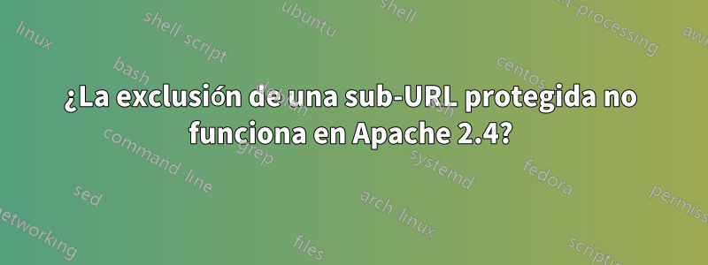 ¿La exclusión de una sub-URL protegida no funciona en Apache 2.4?