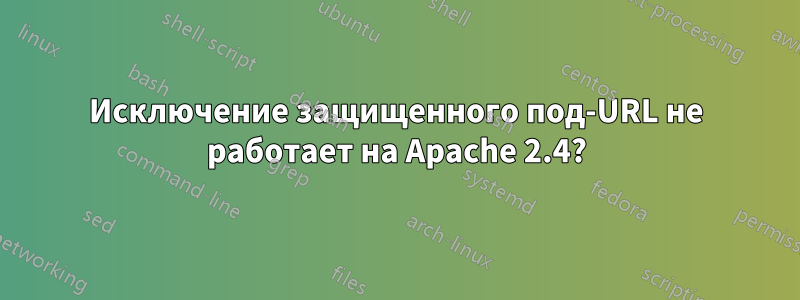 Исключение защищенного под-URL не работает на Apache 2.4?