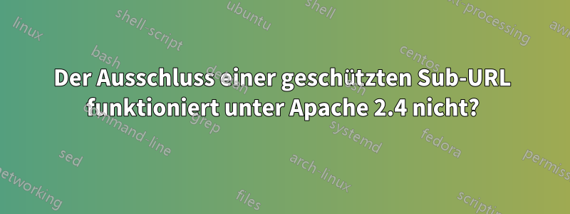 Der Ausschluss einer geschützten Sub-URL funktioniert unter Apache 2.4 nicht?