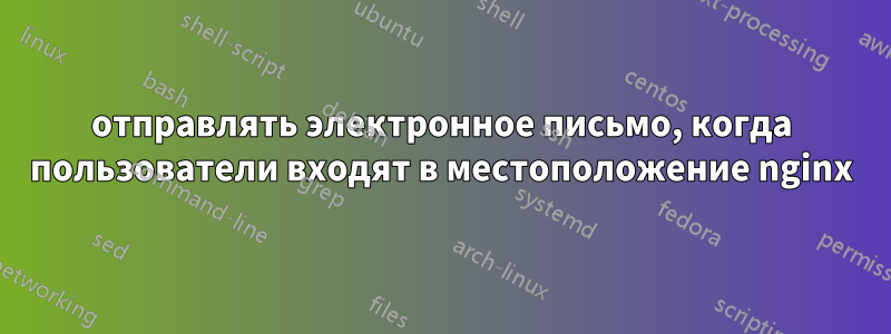 отправлять электронное письмо, когда пользователи входят в местоположение nginx