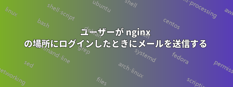 ユーザーが nginx の場所にログインしたときにメールを送信する