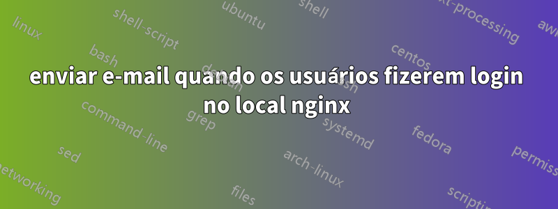 enviar e-mail quando os usuários fizerem login no local nginx