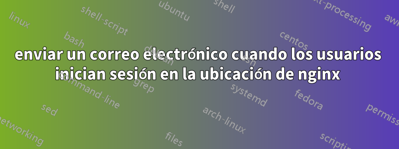 enviar un correo electrónico cuando los usuarios inician sesión en la ubicación de nginx