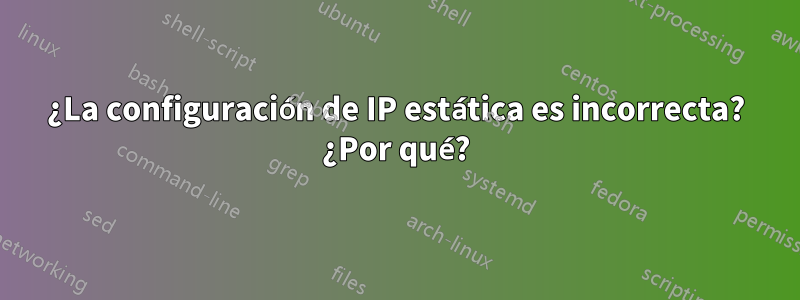 ¿La configuración de IP estática es incorrecta? ¿Por qué?