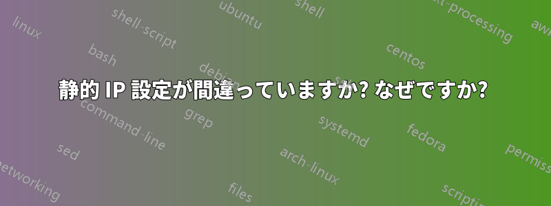 静的 IP 設定が間違っていますか? なぜですか?